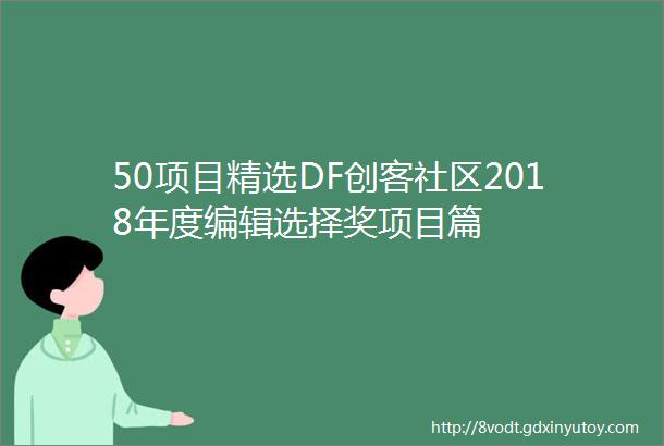 50项目精选DF创客社区2018年度编辑选择奖项目篇