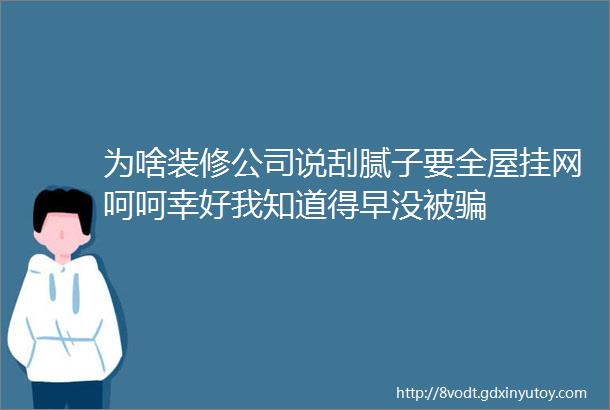 为啥装修公司说刮腻子要全屋挂网呵呵幸好我知道得早没被骗