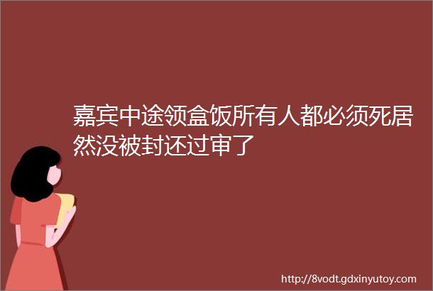 嘉宾中途领盒饭所有人都必须死居然没被封还过审了